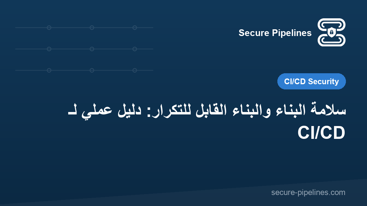 سلامة البناء والبناء القابل للتكرار: دليل عملي لـ CI/CD