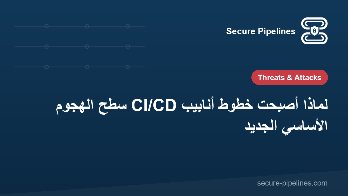 لماذا أصبحت خطوط أنابيب CI/CD سطح الهجوم الأساسي الجديد
