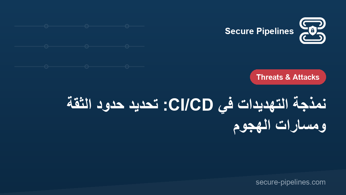 نمذجة التهديدات في CI/CD: تحديد حدود الثقة ومسارات الهجوم