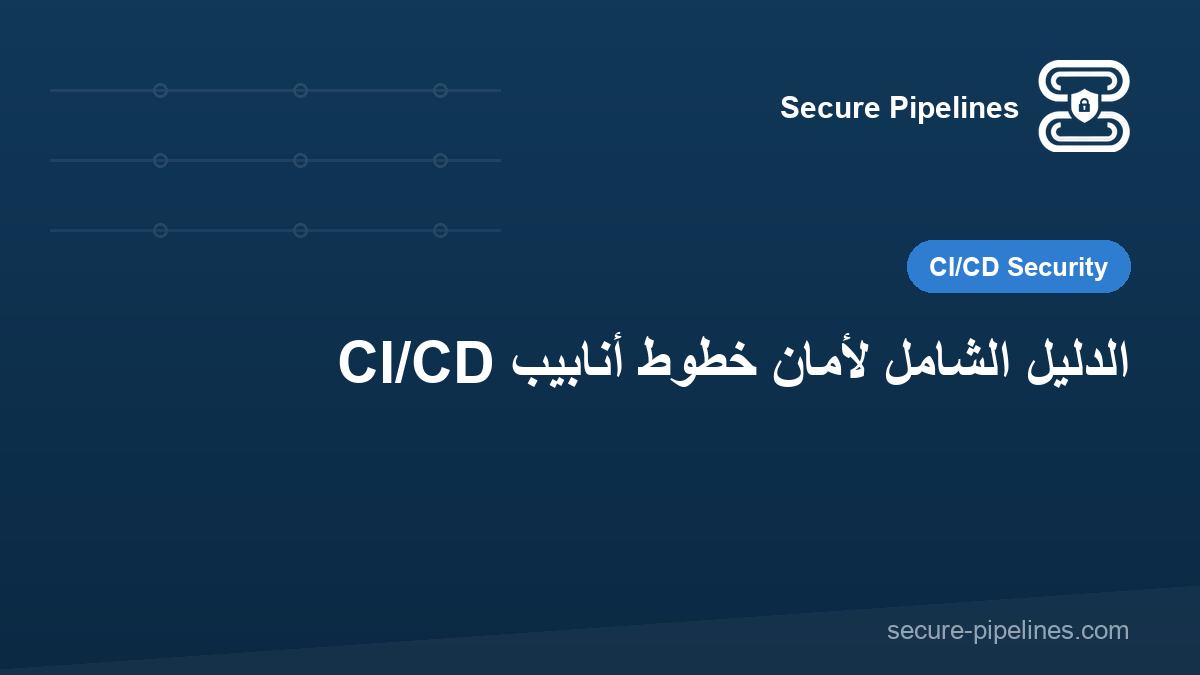 الدليل الشامل لأمان خطوط أنابيب CI/CD