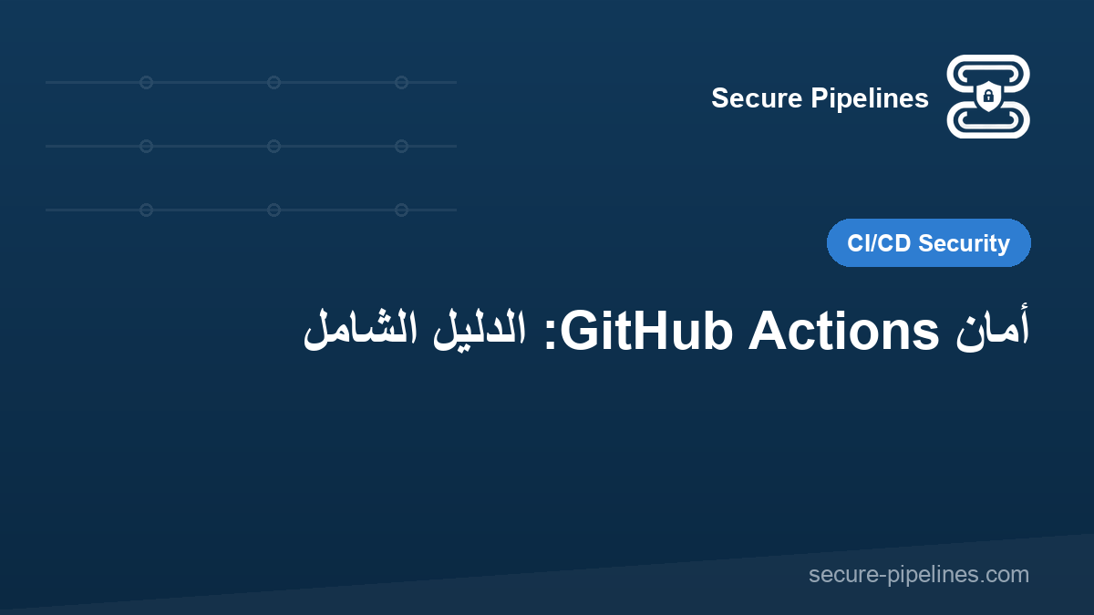 أمان GitHub Actions: الدليل الشامل