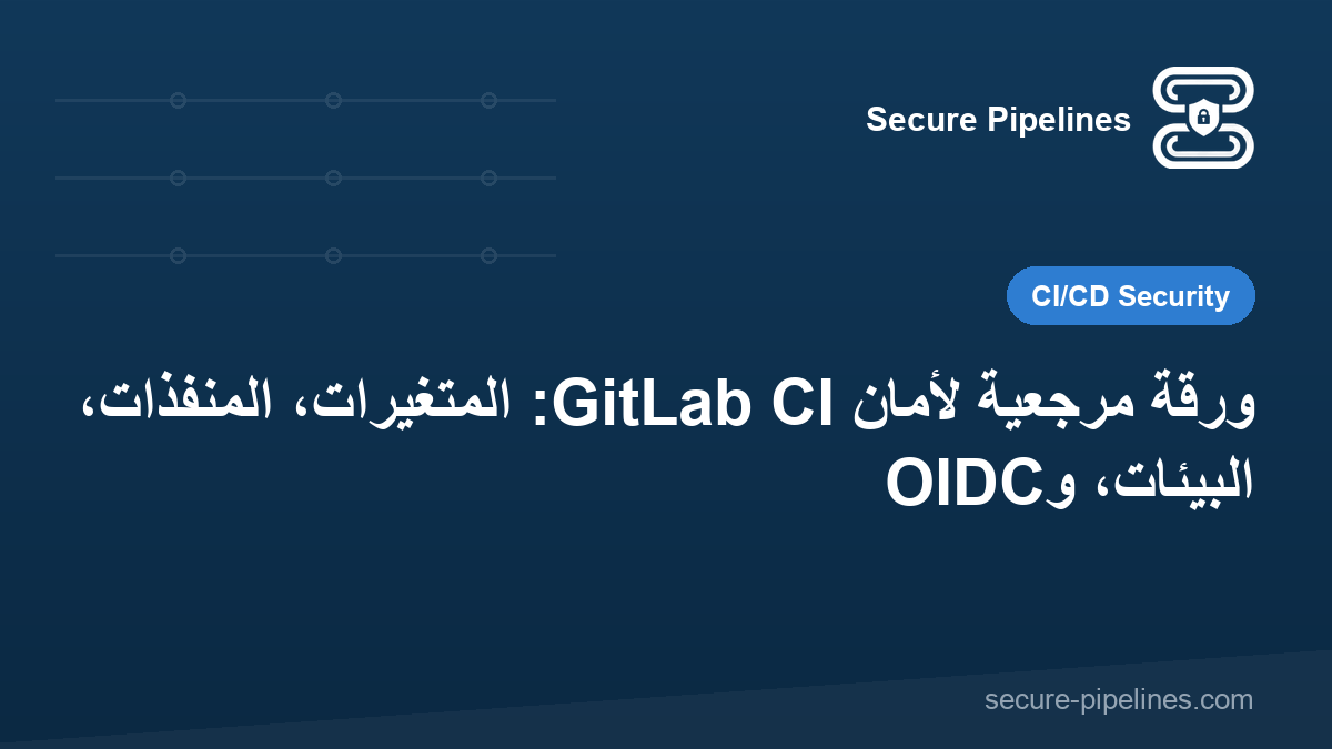 ورقة مرجعية لأمان GitLab CI: المتغيرات، المُنفّذات، البيئات، وOIDC