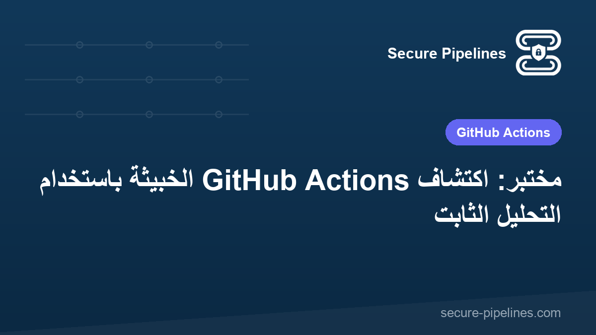 مختبر: اكتشاف GitHub Actions الخبيثة باستخدام التحليل الثابت