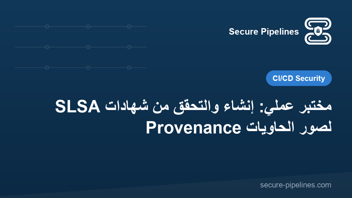 مختبر عملي: إنشاء والتحقق من شهادات SLSA Provenance لصور الحاويات