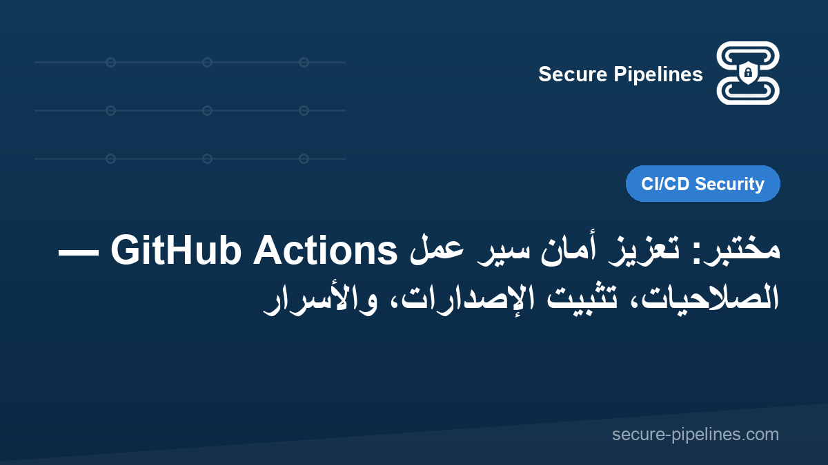 مختبر: تعزيز أمان سير عمل GitHub Actions — الصلاحيات، تثبيت الإصدارات، والأسرار