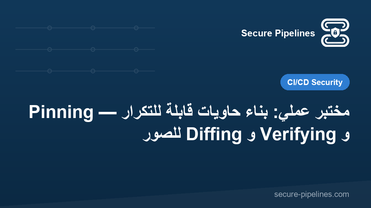 مختبر عملي: بناء حاويات قابلة للتكرار — Pinning و Verifying و Diffing للصور