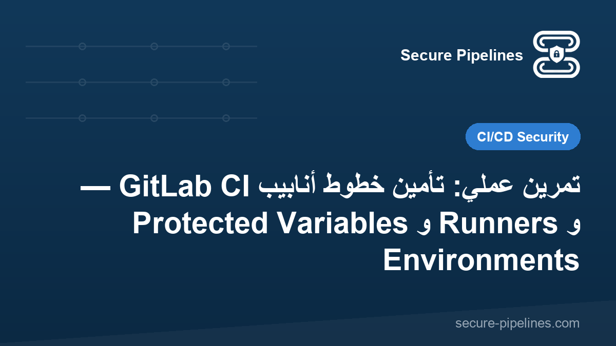 تمرين عملي: تأمين خطوط أنابيب GitLab CI — Protected Variables و Runners و Environments