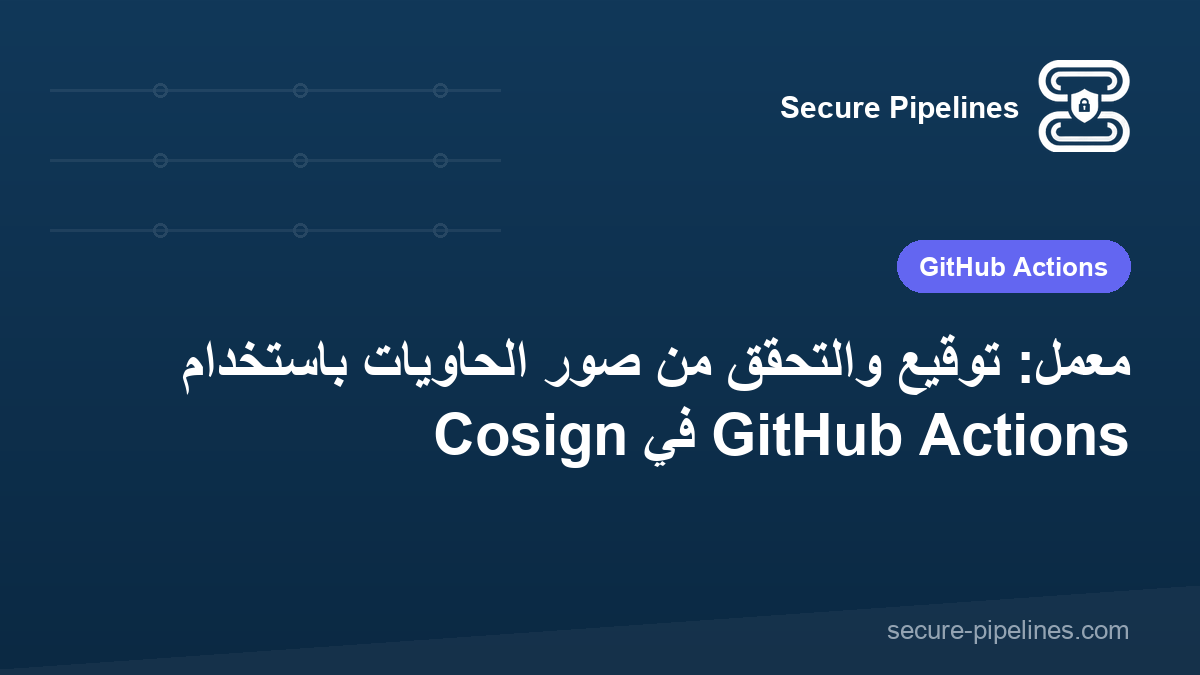 معمل: توقيع والتحقق من صور الحاويات باستخدام Cosign في GitHub Actions