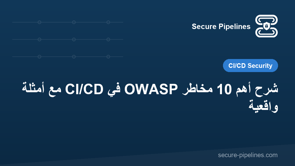 شرح أهم 10 مخاطر OWASP في CI/CD مع أمثلة واقعية