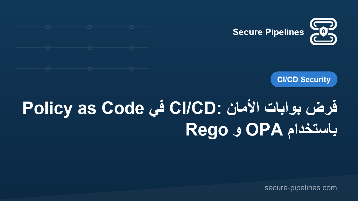 Policy as Code في CI/CD: فرض بوابات الأمان باستخدام OPA و Rego