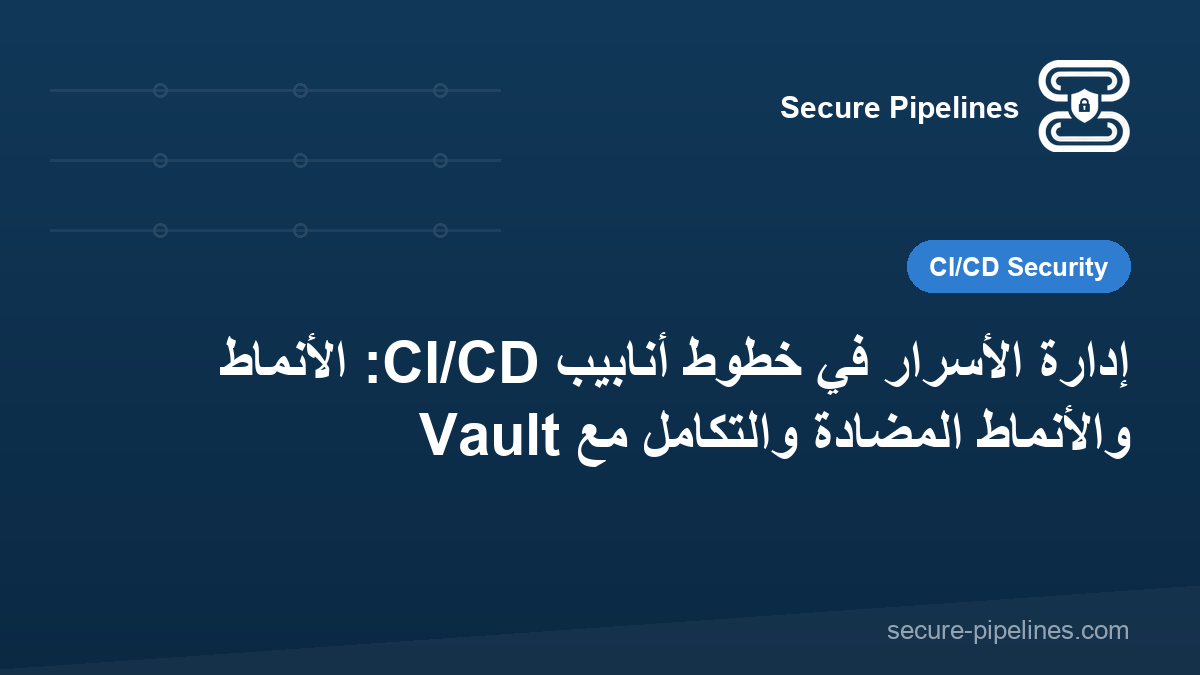 إدارة الأسرار في خطوط أنابيب CI/CD: الأنماط والأنماط المضادة والتكامل مع Vault