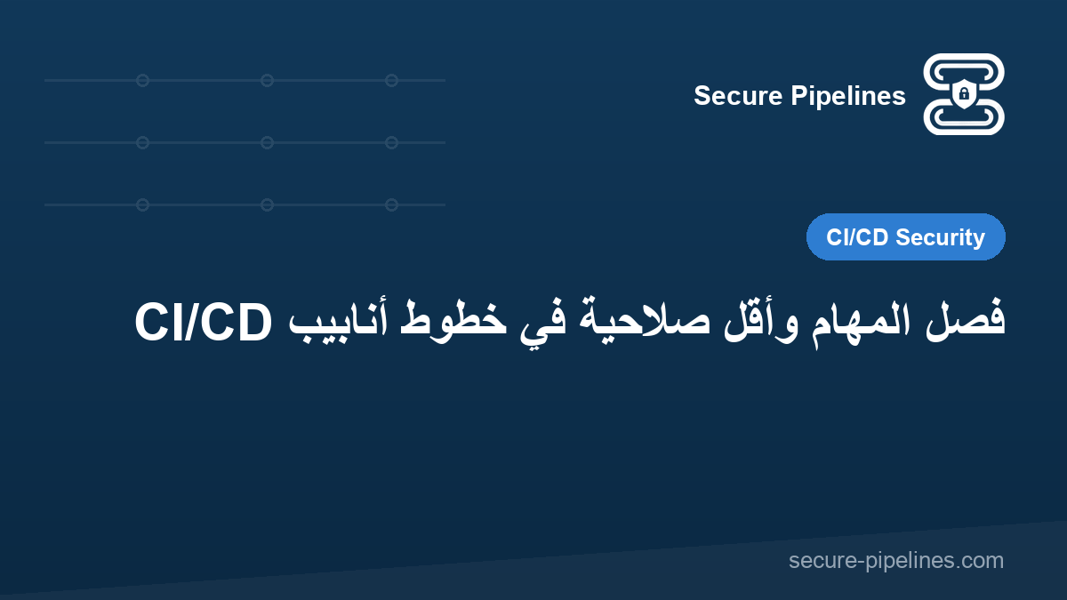 فصل المهام وأقل صلاحية في خطوط أنابيب CI/CD