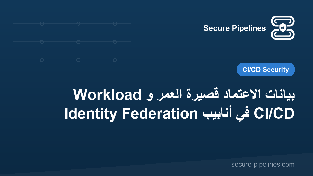 بيانات الاعتماد قصيرة العمر و Workload Identity Federation في أنابيب CI/CD