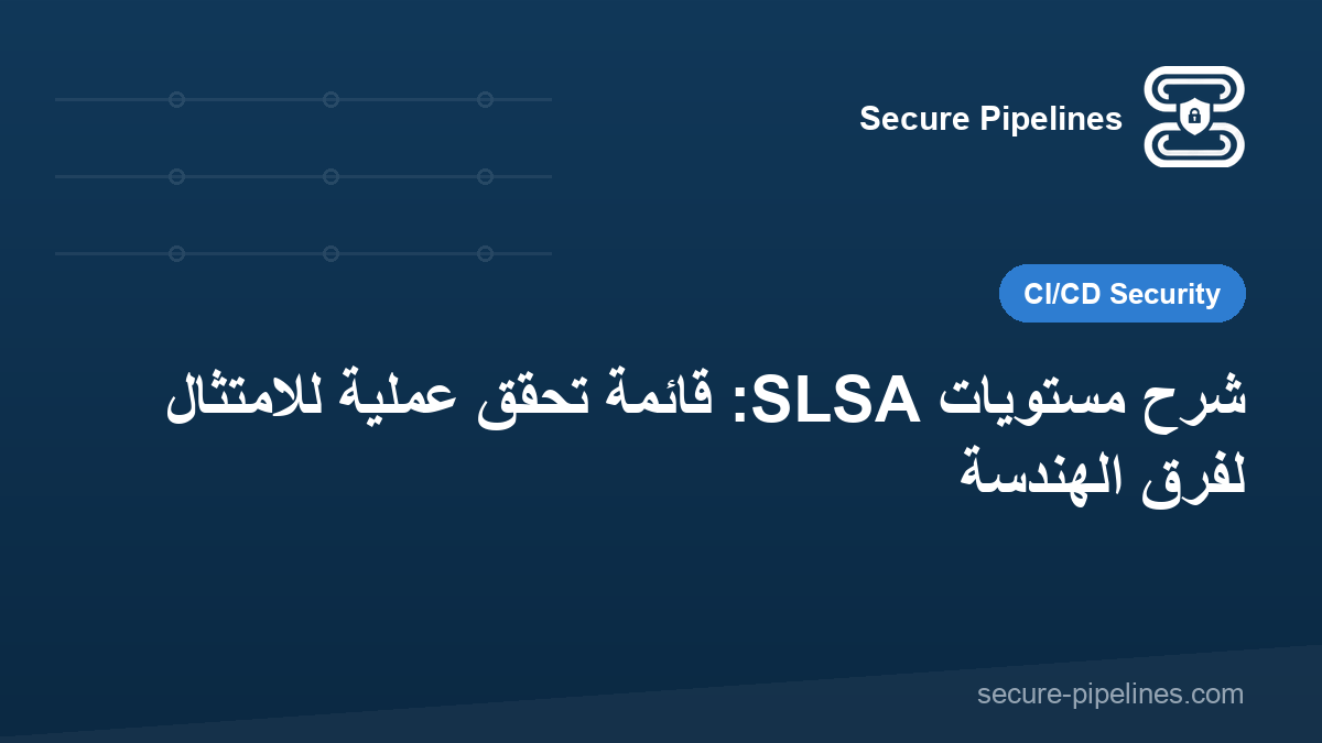 شرح مستويات SLSA: قائمة تحقق عملية للامتثال لفرق الهندسة