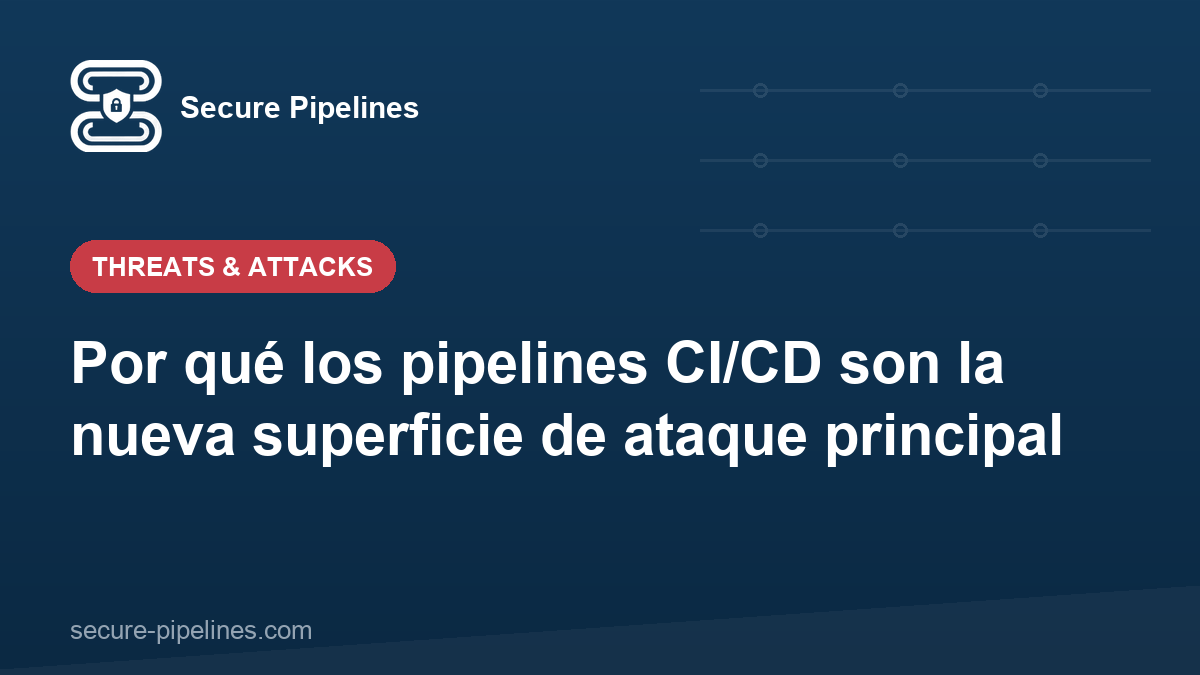 Por qué los pipelines CI/CD son la nueva superficie de ataque principal