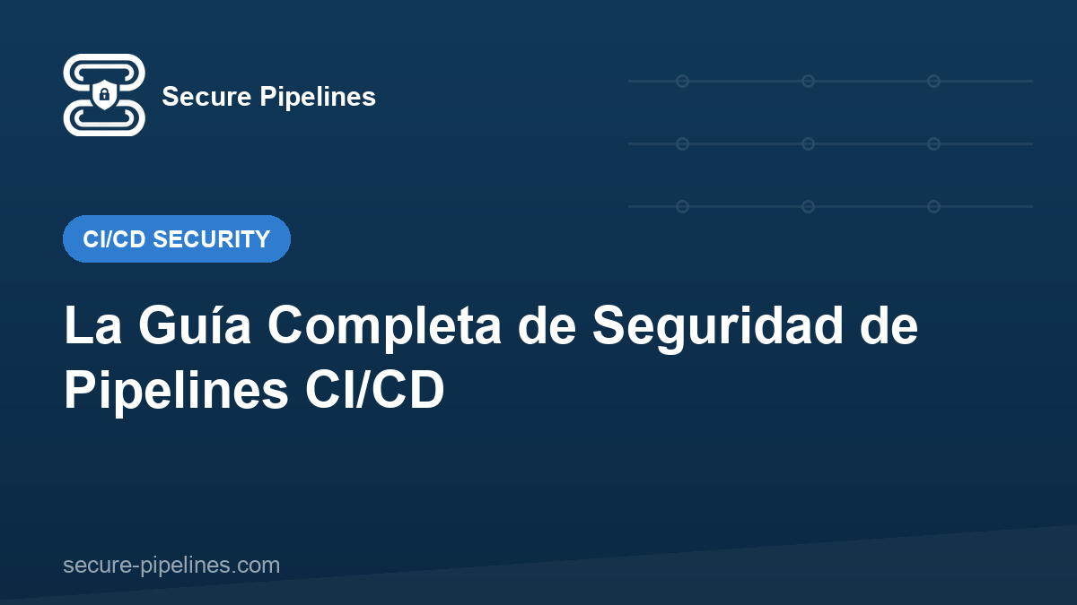 La Guía Completa de Seguridad de Pipelines CI/CD