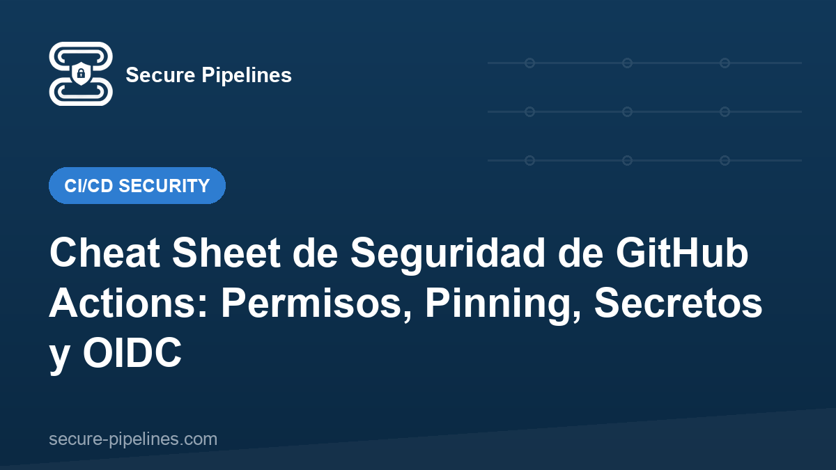 Cheat Sheet de Seguridad de GitHub Actions: Permisos, Pinning, Secretos y OIDC