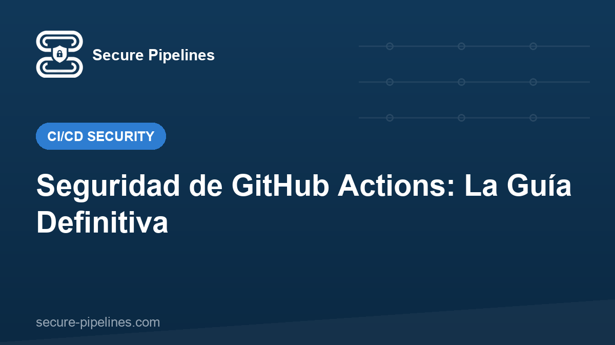 Seguridad de GitHub Actions: La Guía Definitiva
