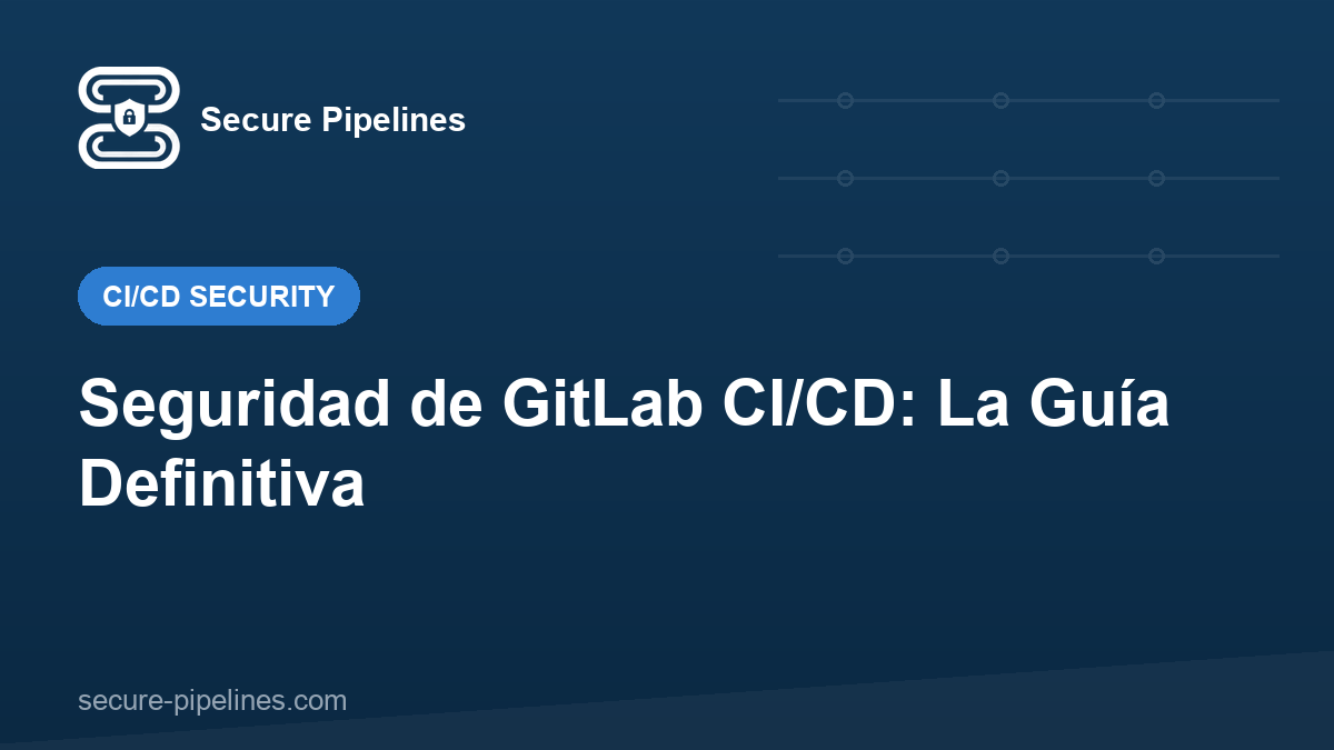 Seguridad de GitLab CI/CD: La Guía Definitiva