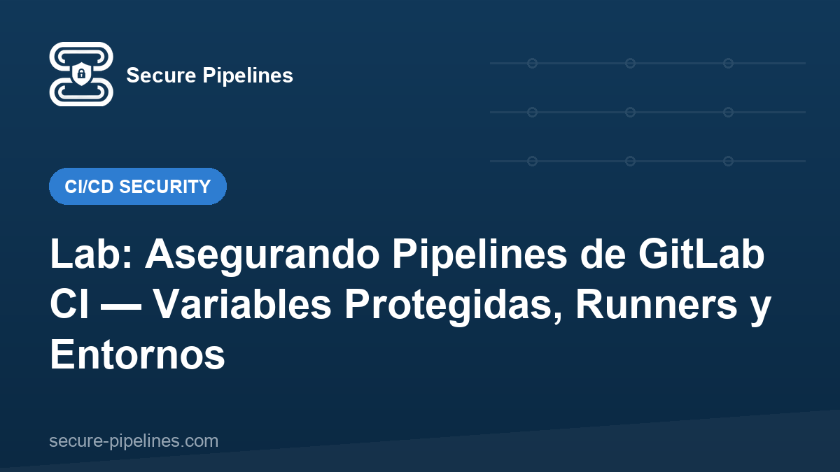 Lab: Asegurando Pipelines de GitLab CI — Variables Protegidas, Runners y Entornos