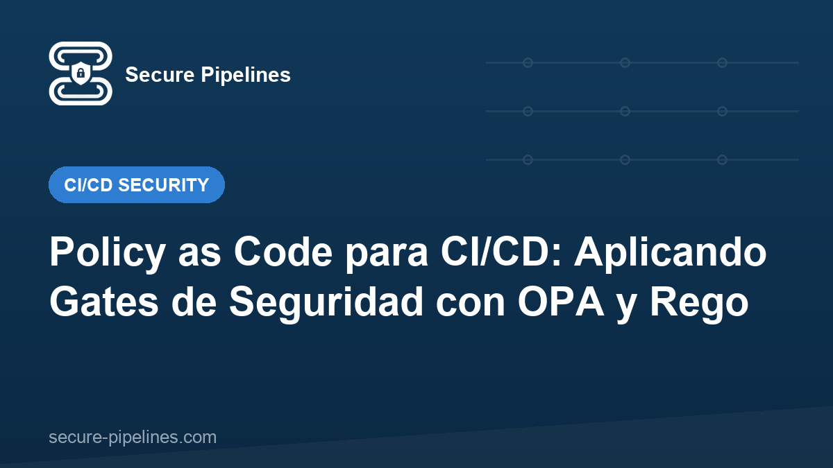 Policy as Code para CI/CD: Aplicando Gates de Seguridad con OPA y Rego