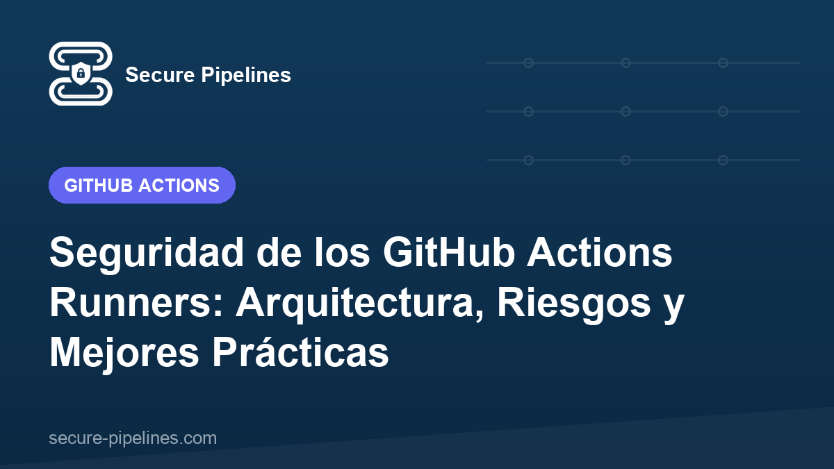 Seguridad de los GitHub Actions Runners: Arquitectura, Riesgos y Mejores Prácticas
