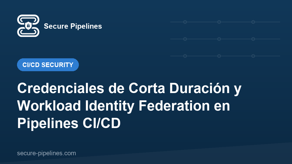 Credenciales de Corta Duración y Workload Identity Federation en Pipelines CI/CD