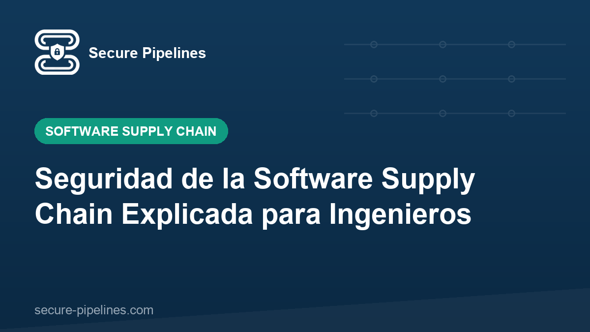 Seguridad de la Software Supply Chain Explicada para Ingenieros