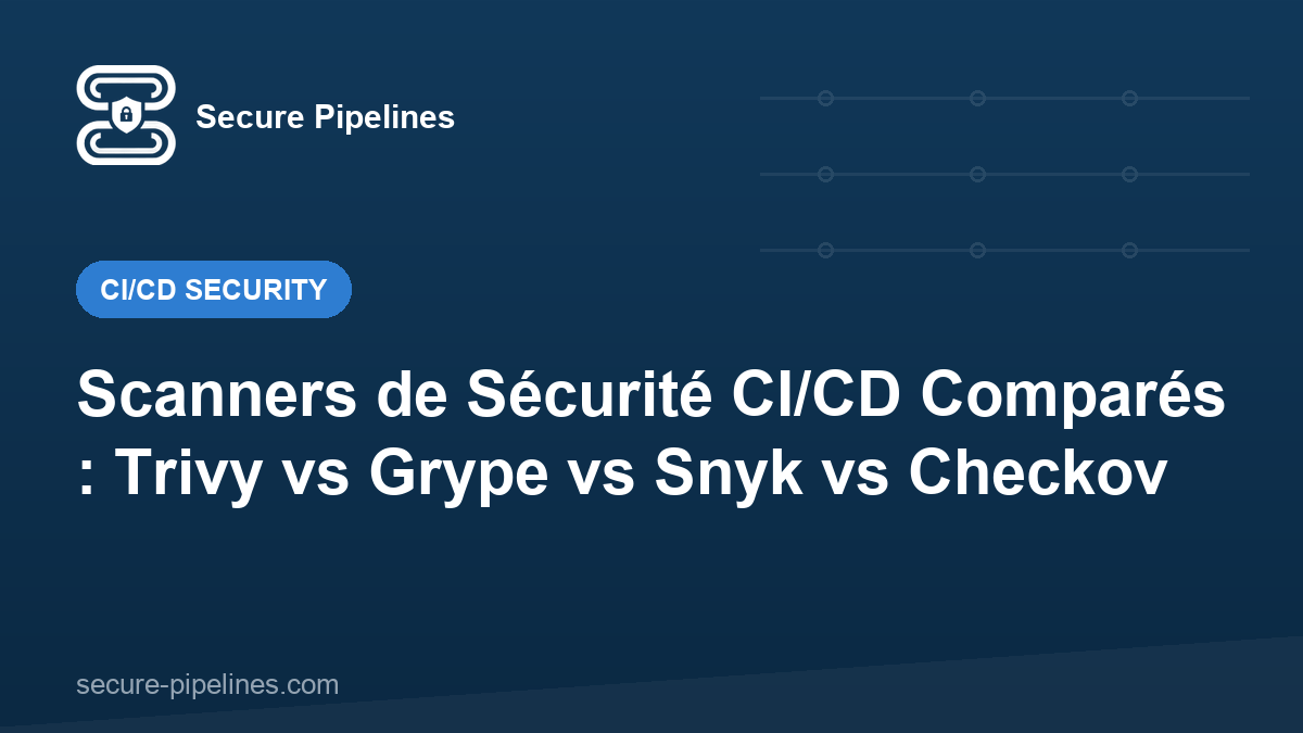 Scanners de Sécurité CI/CD Comparés : Trivy vs Grype vs Snyk vs Checkov