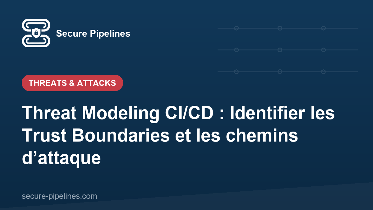 Threat Modeling CI/CD : Identifier les Trust Boundaries et les chemins d’attaque