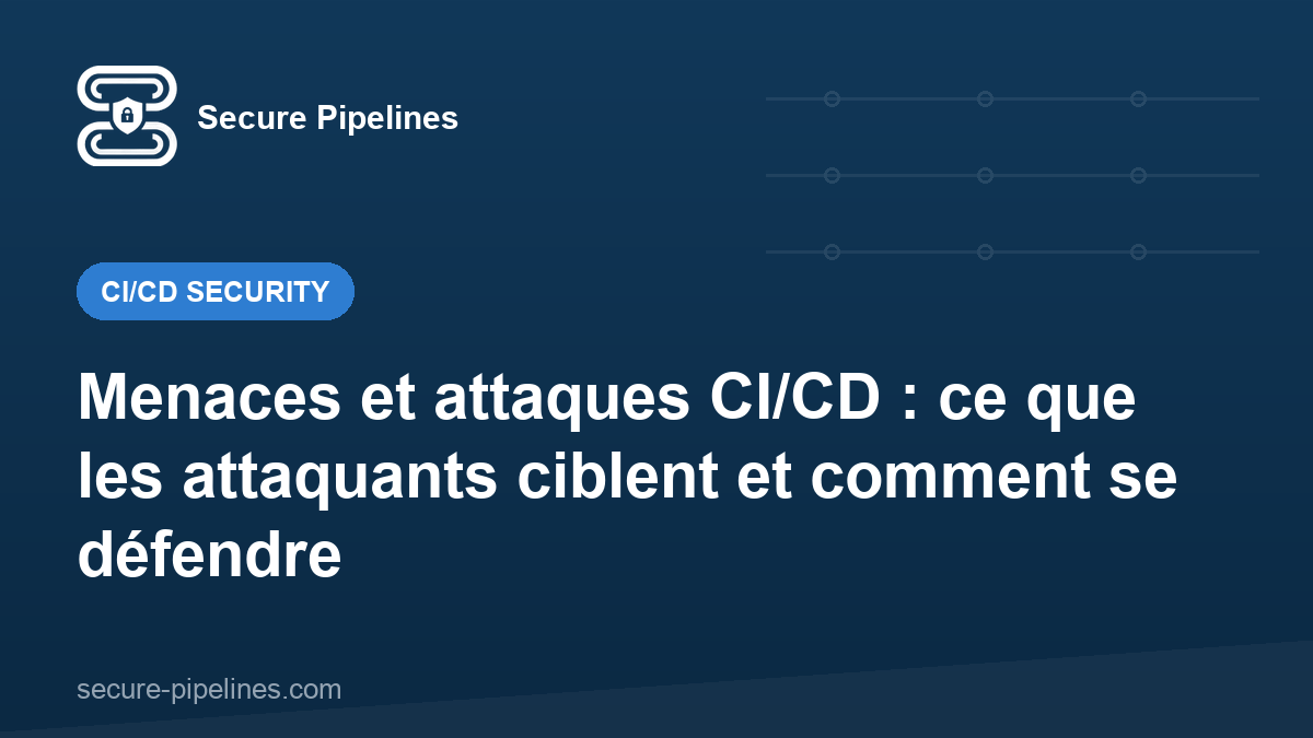 Menaces et attaques CI/CD : ce que les attaquants ciblent et comment se défendre