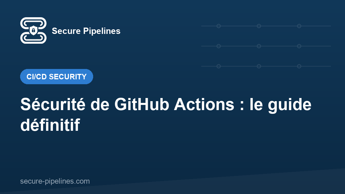 Sécurité de GitHub Actions : le guide définitif