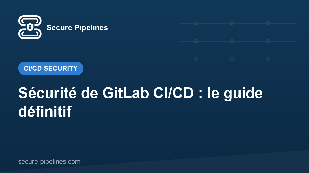 Sécurité de GitLab CI/CD : le guide définitif