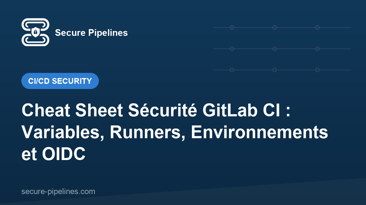 Cheat Sheet Sécurité GitLab CI : Variables, Runners, Environnements et OIDC