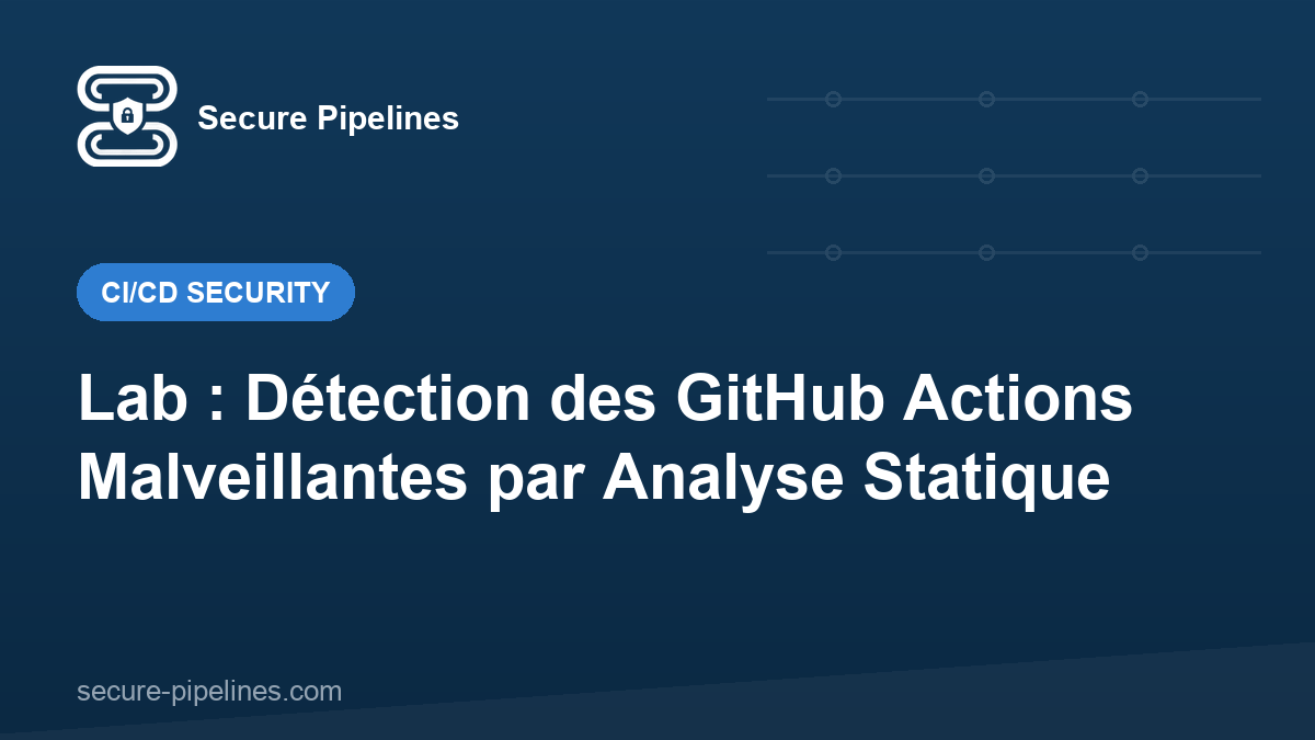 Lab : Détection des GitHub Actions Malveillantes par Analyse Statique