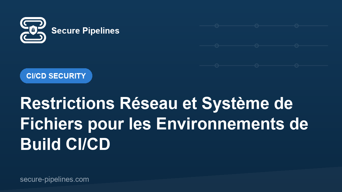 Restrictions Réseau et Système de Fichiers pour les Environnements de Build CI/CD