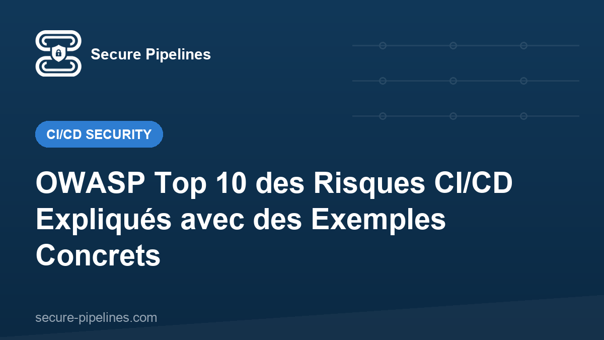 OWASP Top 10 des Risques CI/CD Expliqués avec des Exemples Concrets