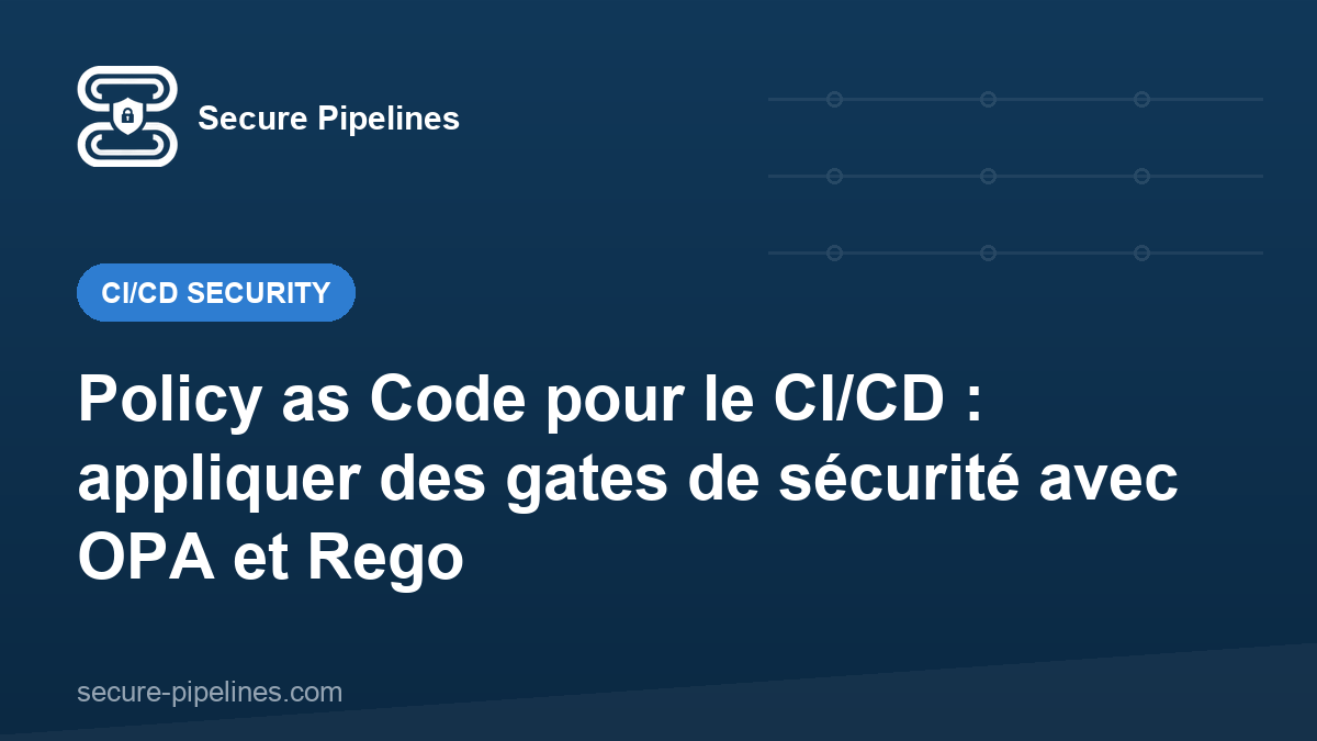 Policy as Code pour le CI/CD : appliquer des gates de sécurité avec OPA et Rego