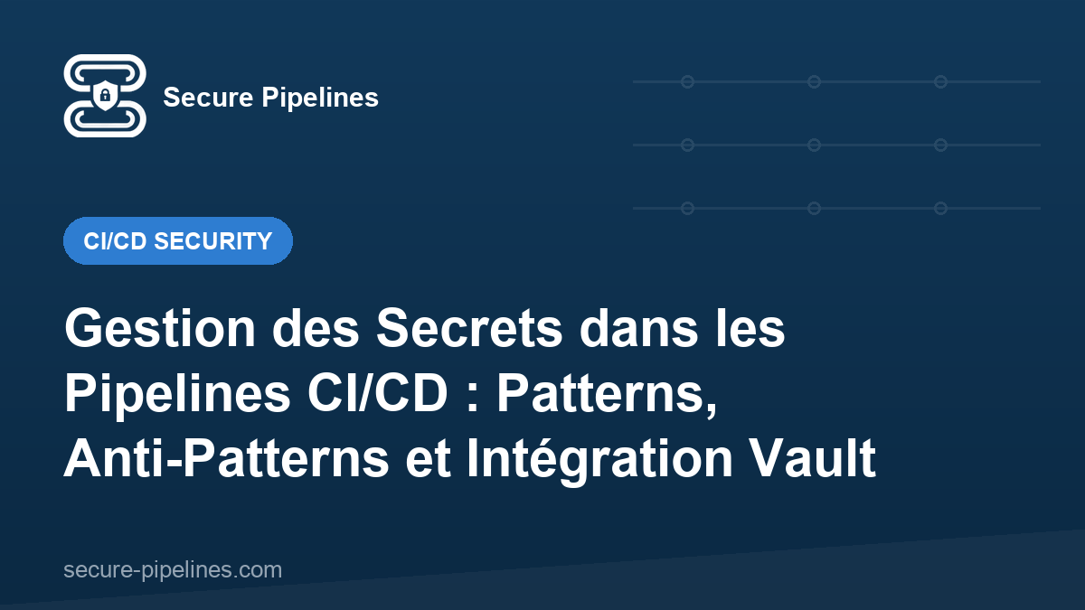 Gestion des Secrets dans les Pipelines CI/CD : Patterns, Anti-Patterns et Intégration Vault