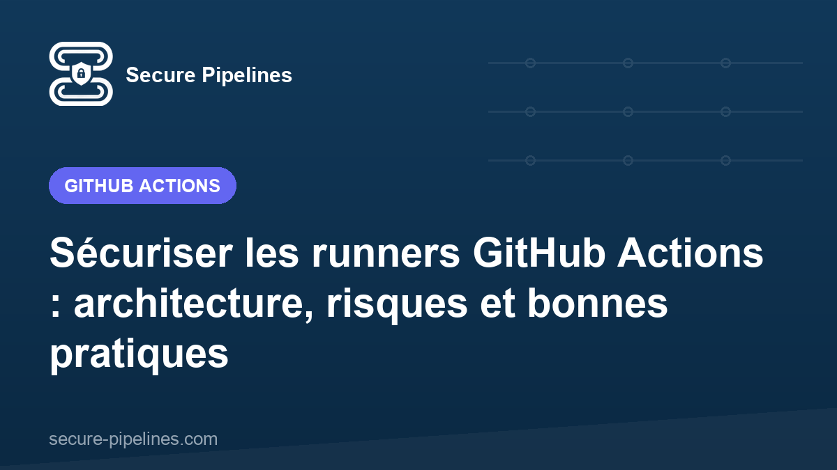 Sécuriser les runners GitHub Actions : architecture, risques et bonnes pratiques