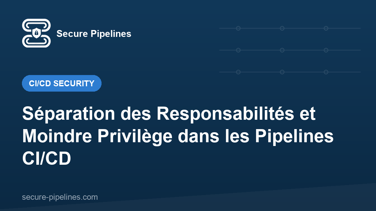 Séparation des Responsabilités et Moindre Privilège dans les Pipelines CI/CD