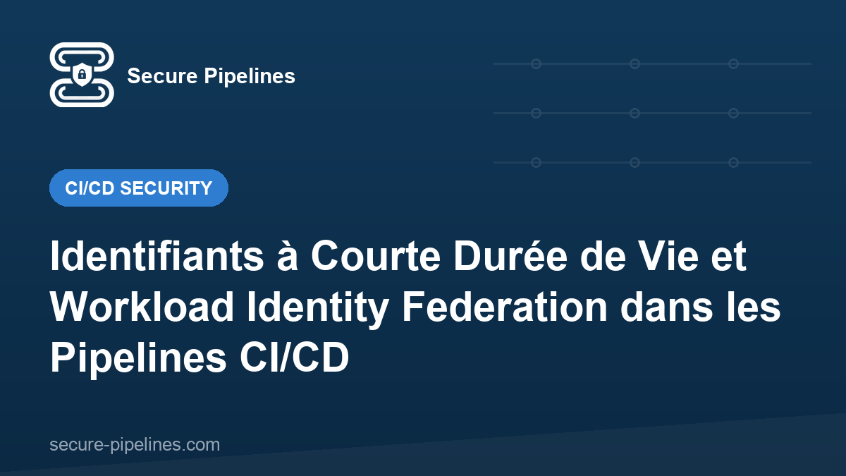 Identifiants à Courte Durée de Vie et Workload Identity Federation dans les Pipelines CI/CD