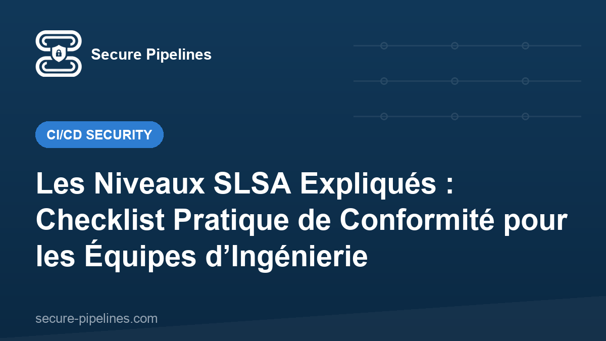 Les Niveaux SLSA Expliqués : Checklist Pratique de Conformité pour les Équipes d’Ingénierie
