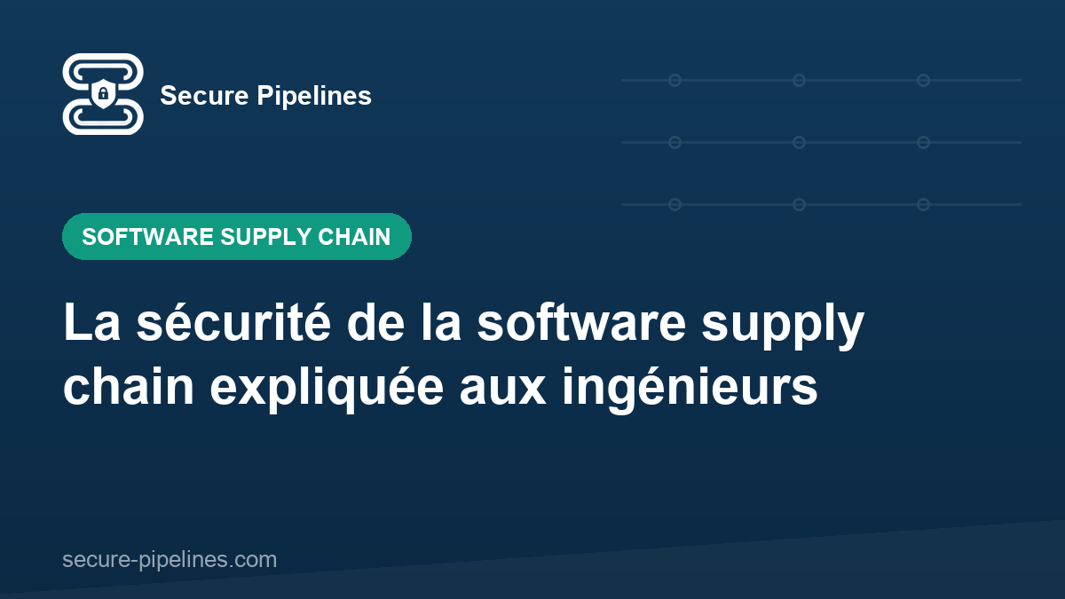 La sécurité de la software supply chain expliquée aux ingénieurs