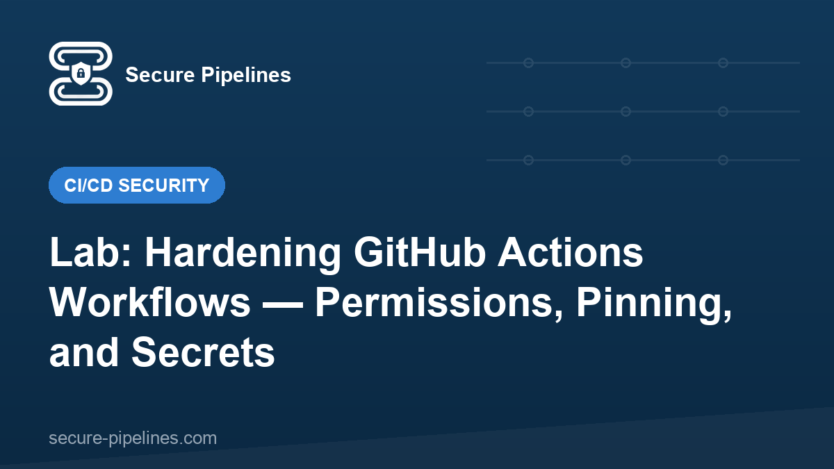Lab: Hardening GitHub Actions Workflows — Permissions, Pinning, and Secrets