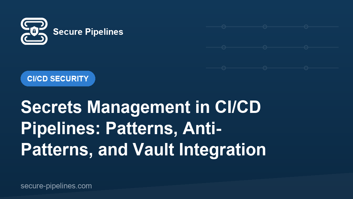 Secrets Management in CI/CD Pipelines: Patterns, Anti-Patterns, and Vault Integration