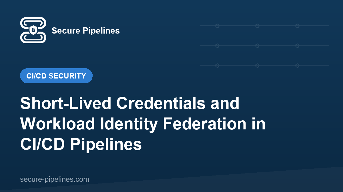 Short-Lived Credentials and Workload Identity Federation in CI/CD Pipelines