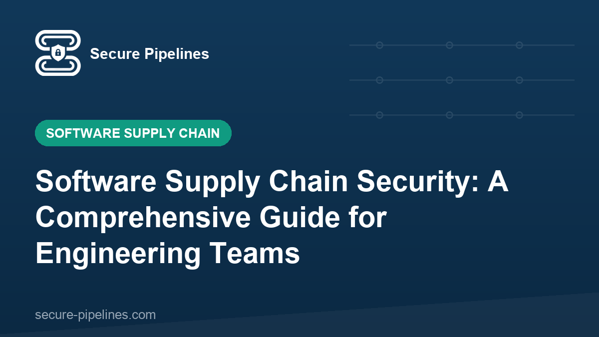 Software Supply Chain Security: A Comprehensive Guide for Engineering Teams